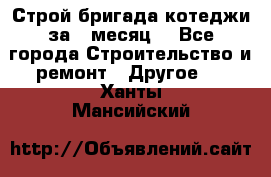 Строй.бригада котеджи за 1 месяц. - Все города Строительство и ремонт » Другое   . Ханты-Мансийский